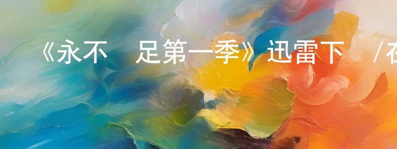 白偉軍的動漫綜藝大全,《永不滿足第一季》迅雷下載/在線觀看-都市情感-美劇天堂
